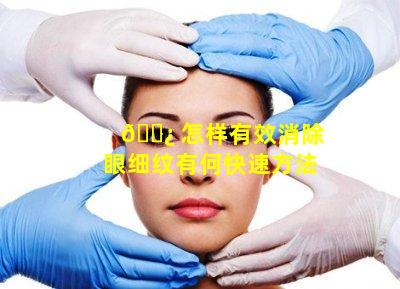 🌿 怎样有效消除眼细纹有何快速方法